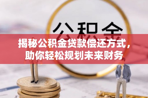 光明新区揭秘公积金贷款偿还方式，助你轻松规划未来财务