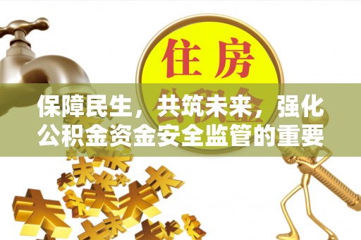 光明新区保障民生，共筑未来，强化公积金资金安全监管的重要性