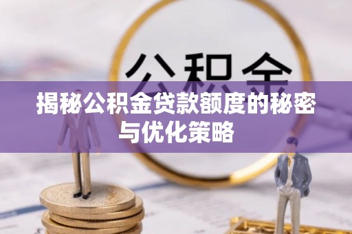 光明新区揭秘公积金贷款额度的秘密与优化策略