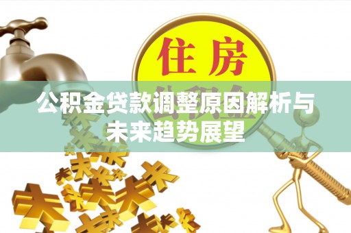 光明新区公积金贷款调整原因解析与未来趋势展望