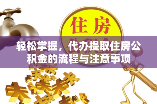 光明新区轻松掌握，代办提取住房公积金的流程与注意事项