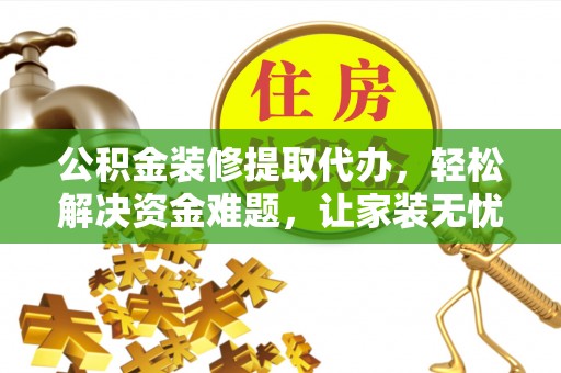 光明新区公积金装修提取代办，轻松解决资金难题，让家装无忧