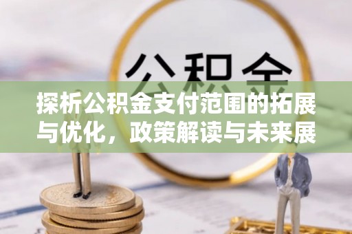光明新区探析公积金支付范围的拓展与优化，政策解读与未来展望