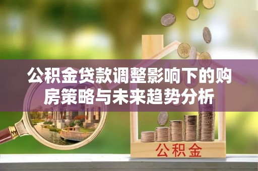 光明新区公积金贷款调整影响下的购房策略与未来趋势分析