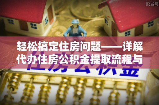 光明新区轻松搞定住房问题——详解代办住房公积金提取流程与技巧