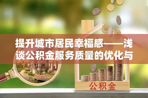 光明新区提升城市居民幸福感——浅谈公积金服务质量的优化与未来