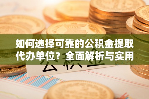 光明新区如何选择可靠的公积金提取代办单位？全面解析与实用建议