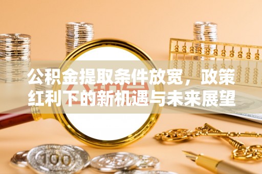 光明新区公积金提取条件放宽，政策红利下的新机遇与未来展望