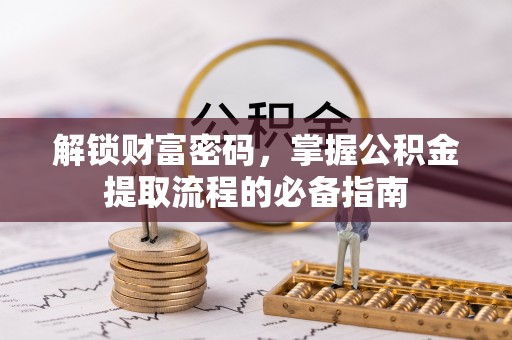 光明新区解锁财富密码，掌握公积金提取流程的必备指南