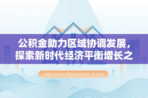 光明新区公积金助力区域协调发展，探索新时代经济平衡增长之道