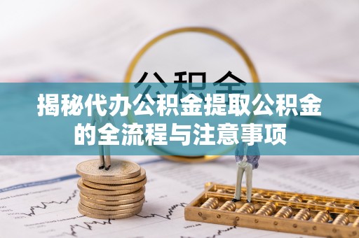 光明新区揭秘代办公积金提取公积金的全流程与注意事项