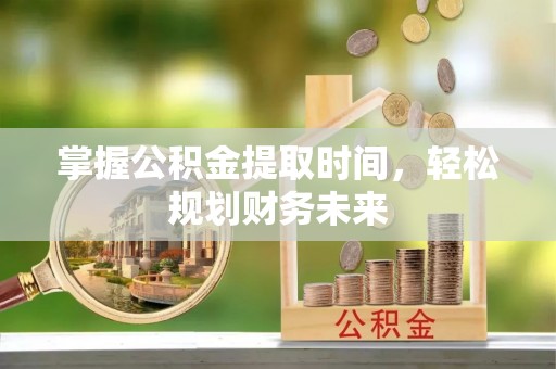 光明新区掌握公积金提取时间，轻松规划财务未来