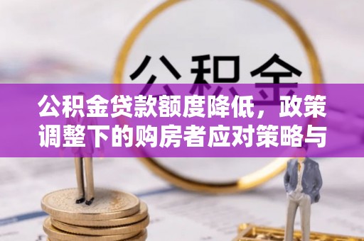 光明新区公积金贷款额度降低，政策调整下的购房者应对策略与未来趋势