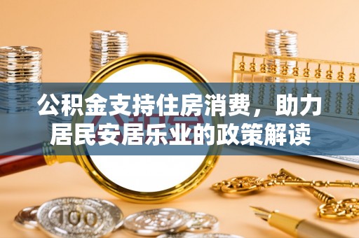 光明新区公积金支持住房消费，助力居民安居乐业的政策解读