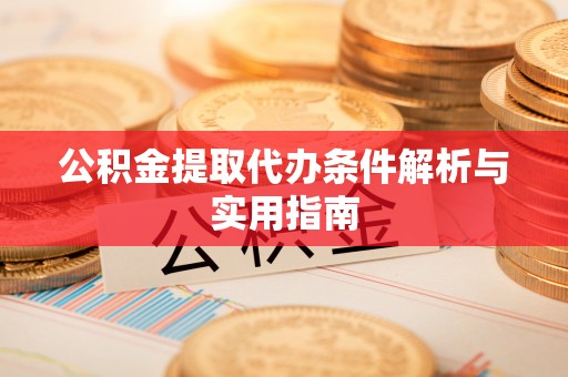 光明新区公积金提取代办条件解析与实用指南