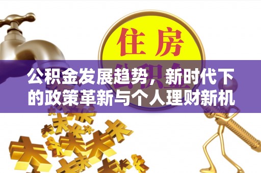 光明新区公积金发展趋势，新时代下的政策革新与个人理财新机遇