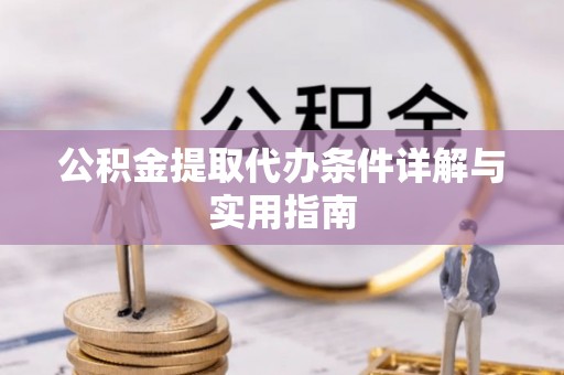 光明新区公积金提取代办条件详解与实用指南