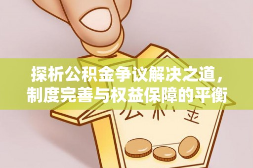 光明新区探析公积金争议解决之道，制度完善与权益保障的平衡点