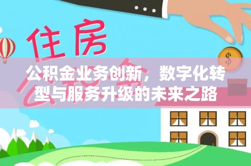 光明新区公积金业务创新，数字化转型与服务升级的未来之路