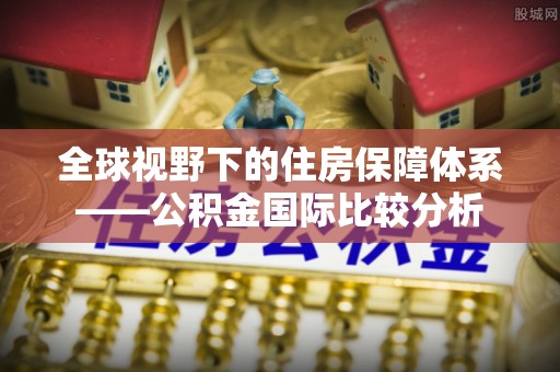 光明新区全球视野下的住房保障体系——公积金国际比较分析