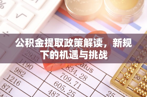 光明新区公积金提取政策解读，新规下的机遇与挑战