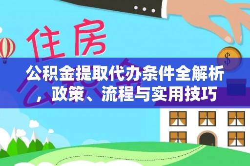 光明新区公积金提取代办条件全解析，政策、流程与实用技巧