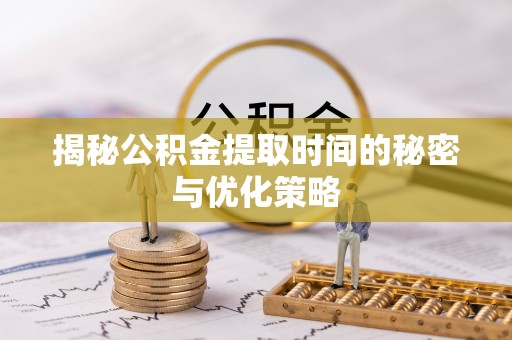 光明新区揭秘公积金提取时间的秘密与优化策略