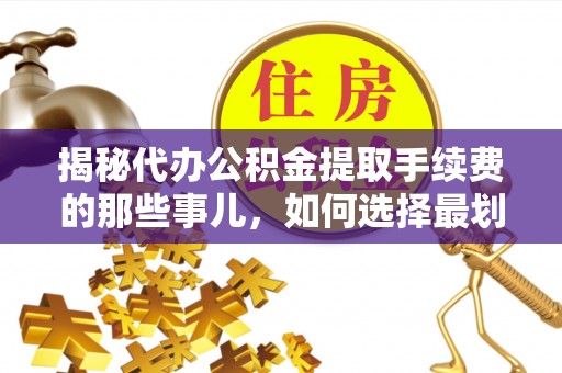 光明新区揭秘代办公积金提取手续费的那些事儿，如何选择最划算的服务？