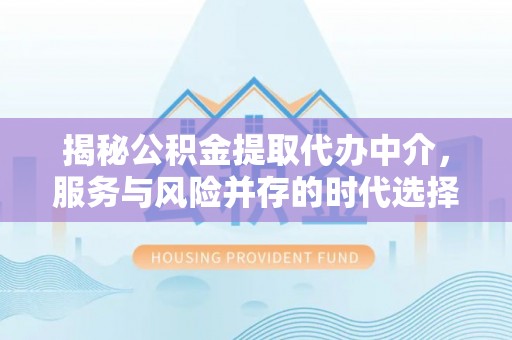 光明新区揭秘公积金提取代办中介，服务与风险并存的时代选择