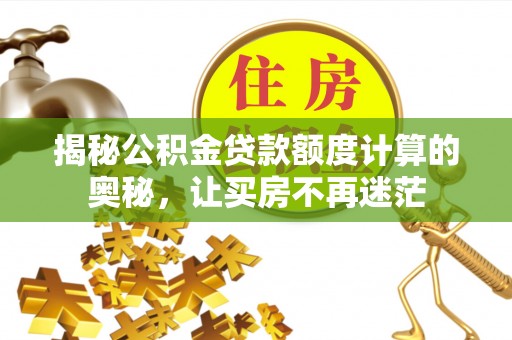 光明新区揭秘公积金贷款额度计算的奥秘，让买房不再迷茫