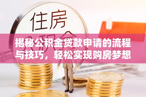 光明新区揭秘公积金贷款申请的流程与技巧，轻松实现购房梦想