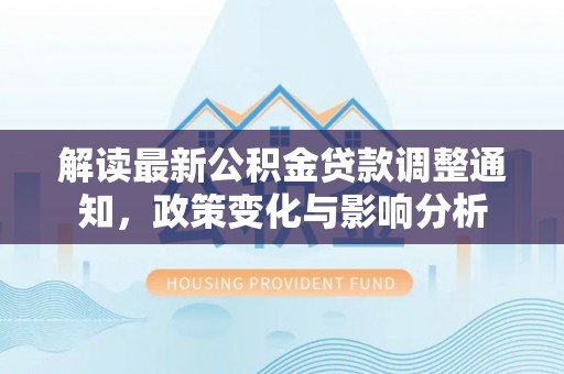 光明新区解读最新公积金贷款调整通知，政策变化与影响分析