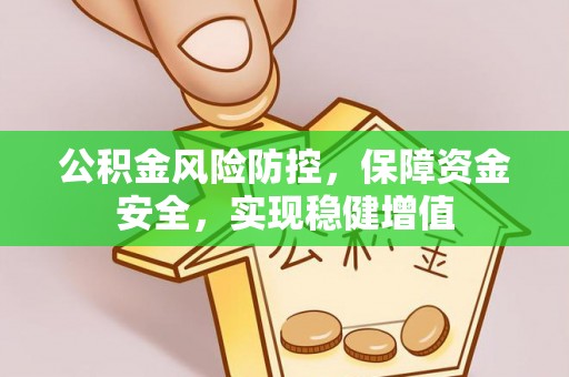 光明新区公积金风险防控，保障资金安全，实现稳健增值