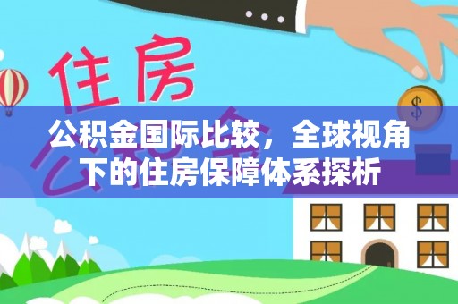 光明新区公积金国际比较，全球视角下的住房保障体系探析