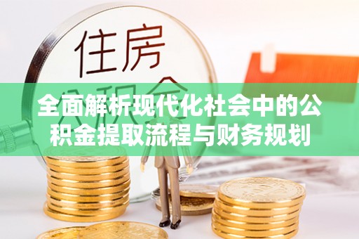 光明新区全面解析现代化社会中的公积金提取流程与财务规划