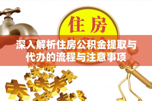光明新区深入解析住房公积金提取与代办的流程与注意事项