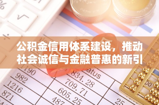 光明新区公积金信用体系建设，推动社会诚信与金融普惠的新引擎