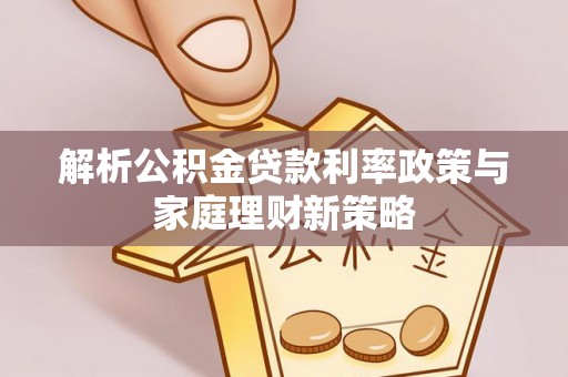光明新区解析公积金贷款利率政策与家庭理财新策略