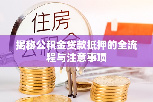 光明新区揭秘公积金贷款抵押的全流程与注意事项
