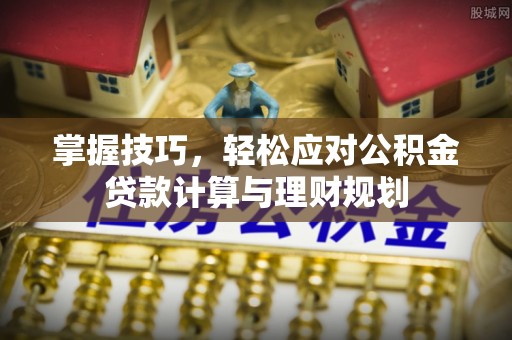 光明新区掌握技巧，轻松应对公积金贷款计算与理财规划