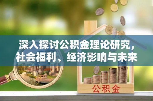 光明新区深入探讨公积金理论研究，社会福利、经济影响与未来展望