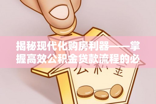光明新区揭秘现代化购房利器——掌握高效公积金贷款流程的必备指南