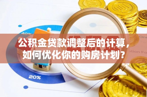 光明新区公积金贷款调整后的计算，如何优化你的购房计划？