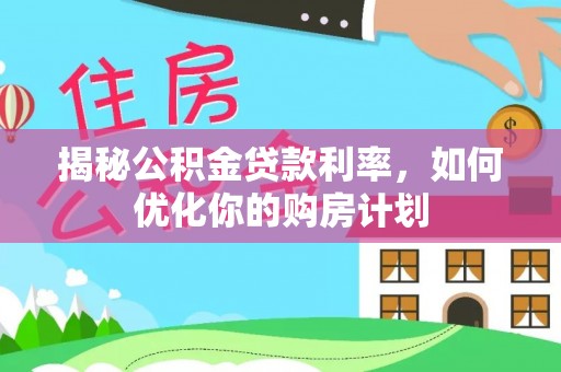 光明新区揭秘公积金贷款利率，如何优化你的购房计划