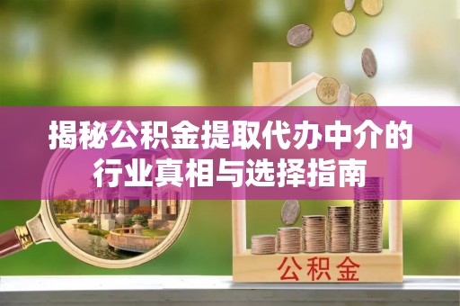 光明新区揭秘公积金提取代办中介的行业真相与选择指南