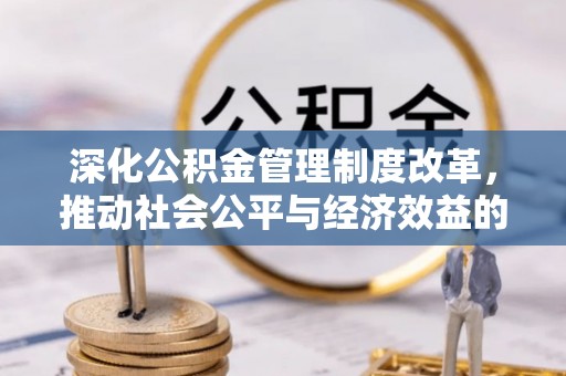 光明新区深化公积金管理制度改革，推动社会公平与经济效益的双赢