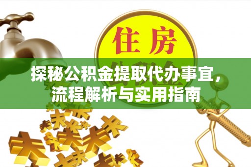 光明新区探秘公积金提取代办事宜，流程解析与实用指南