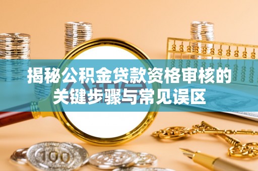 光明新区揭秘公积金贷款资格审核的关键步骤与常见误区