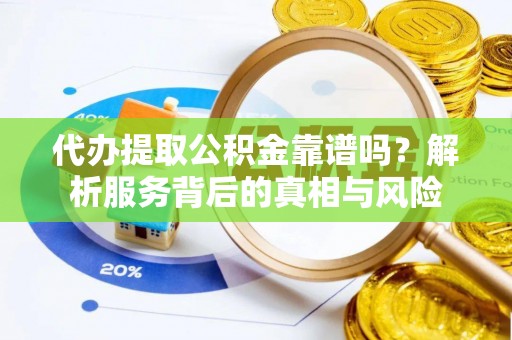 光明新区代办提取公积金靠谱吗？解析服务背后的真相与风险