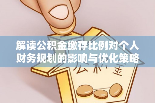 光明新区解读公积金缴存比例对个人财务规划的影响与优化策略